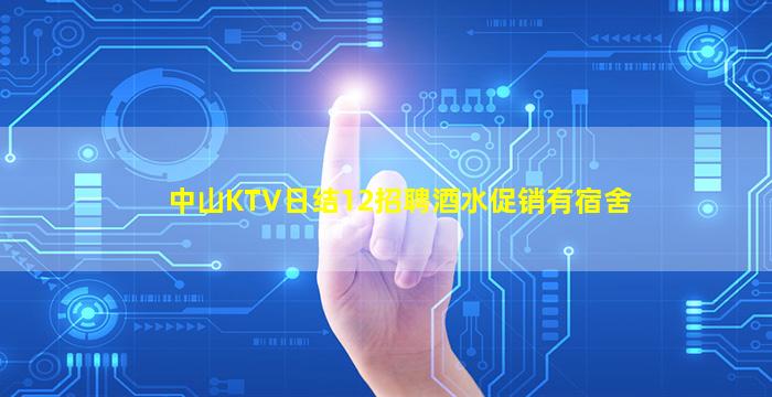 中山KTV日结12招聘酒水促销有宿舍